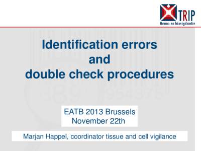 Identification errors and double check procedures EATB 2013 Brussels November 22th Marjan Happel, coordinator tissue and cell vigilance