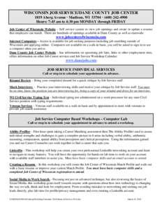 WISCONSIN JOB SERVICE/DANE COUNTY JOB CENTER 1819 Aberg Avenue  Madison, WI 53704 [removed]Hours: 7:45 am to 4:30 pm MONDAY through FRIDAY Job Center of Wisconsin Website – Self service system to view job open