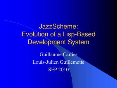 JazzScheme: Evolution of a Lisp-Based Development System Guillaume Cartier Louis-Julien Guillemette SFP 2010