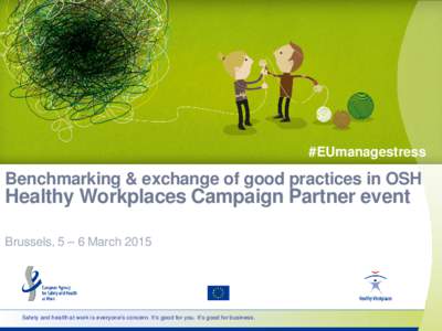 #EUmanagestress  Benchmarking & exchange of good practices in OSH Healthy Workplaces Campaign Partner event Brussels, 5 – 6 March 2015