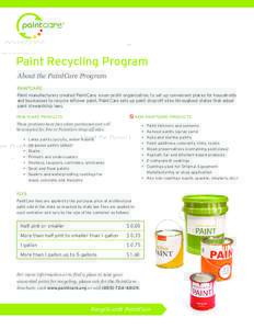 Paint Recycling Program About the PaintCare Program PAINTCARE Paint manufacturers created PaintCare, a non-profit organization, to set up convenient places for households and businesses to recycle leftover paint. PaintCa