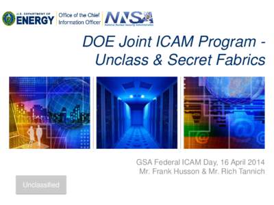 DOE Joint ICAM Program Unclass & Secret Fabrics  GSA Federal ICAM Day, 16 April 2014 Mr. Frank Husson & Mr. Rich Tannich Unclassified