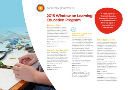 2015 Window on Learning Education Program Discovery Tours Bring your students on a journey of discovery through the Canberra Glassworks. See glass in its many