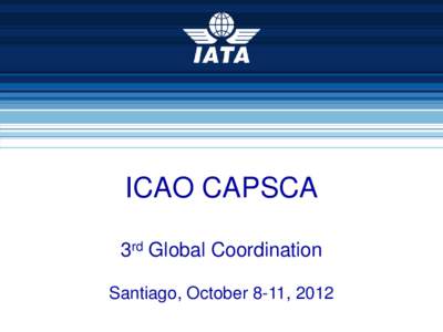 ICAO CAPSCA 3rd Global Coordination Santiago, October 8-11, 2012 CAPSCA 3rd Global  1