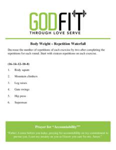 Body Weight – Repetition Waterfall Decrease the number of repetitions of each exercise by two after completing the repetitions for each round. Start with sixteen repetitions on each exercise. (16–14–12–10–8) 1.
