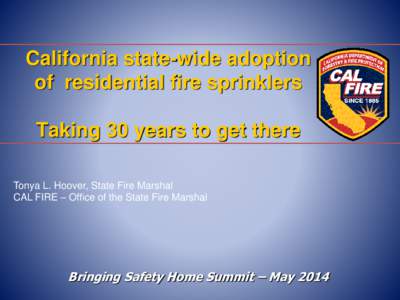 California state-wide adoption of residential fire sprinklers Taking 30 years to get there Tonya L. Hoover, State Fire Marshal CAL FIRE – Office of the State Fire Marshal