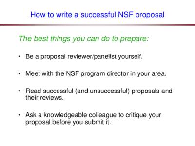 How to write a successful NSF proposal The best things you can do to prepare: • Be a proposal reviewer/panelist yourself. • Meet with the NSF program director in your area. • Read successful (and unsuccessful) prop