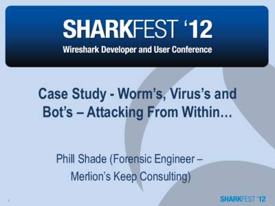Case Study - Worm’s, Virus’s and Bot’s – Attacking From Within… Phill Shade (Forensic Engineer – Merlion’s Keep Consulting) 1