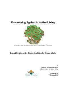 Overcoming Ageism in Active Living  Just because I am an old apple tree doesn’t mean I grow old apples. (Anonymous) Report for the Active Living Coalition for Older Adults