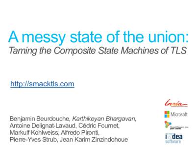 A messy state of the union: Taming the Composite State Machines of TLS http://smacktls.com Benjamin Beurdouche, Karthikeyan Bhargavan, Antoine Delignat-Lavaud, Cédric Fournet,