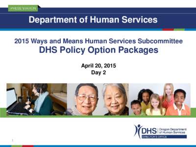 Department of Human Services 2015 Ways and Means Human Services Subcommittee DHS Policy Option Packages April 20, 2015 Day 2