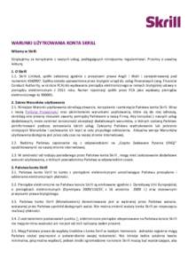 WARUNKI UŻYTKOWANIA KONTA SKRILL Witamy w Skrill. Dziękujemy za korzystanie z naszych usług, podlegających niniejszemu regulaminowi. Prosimy o uważną lekturę. 1. O Skrill 1.1. Skrill Limited, spółki założonej 