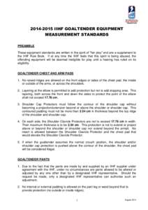 [removed]IIHF GOALTENDER EQUIPMENT MEASUREMENT STANDARDS PREAMBLE These equipment standards are written in the spirit of “fair play” and are a supplement to the IIHF Rule Book. If at any time the IIHF feels that thi