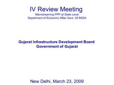 IV Review Meeting Mainstreaming PPP at State Level Department of Economic Affair Govt. Of INDIA Gujarat Infrastructure Development Board Government of Gujarat