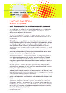 BRISBANE COMMON GROUND MEDIA RELEASE No Place Like Home Wednesday 21 August 2013 Secure, permanent housing is the key to breaking the cycle of homelessness.