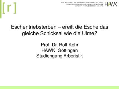 Eschentriebsterben – ereilt die Esche das gleiche Schicksal wie die Ulme? Prof. Dr. Rolf Kehr HAWK Göttingen Studiengang Arboristik