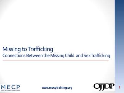 Missing to Trafficking Connections Between the Missing Child and Sex Trafficking www.mecptraining.org  1