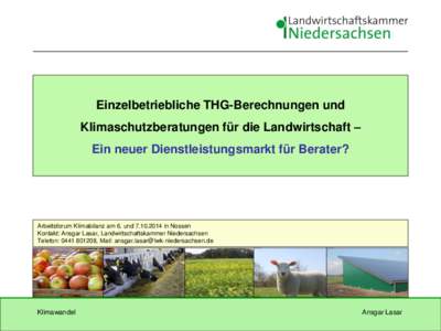 Einzelbetriebliche THG-Berechnungen und Klimaschutzberatungen für die Landwirtschaft – Ein neuer Dienstleistungsmarkt für Berater? Arbeitsforum Klimabilanz am 6. undin Nossen Kontakt: Ansgar Lasar, Landwir