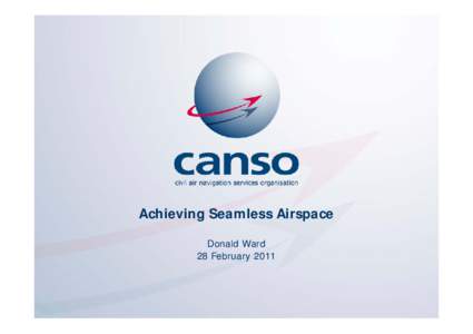 Achieving Seamless Airspace Donald Ward 28 February 2011 The global voice of ATM