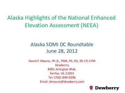 Alaska Highlights of the National Enhanced Elevation Assessment (NEEA) Alaska SDMI DC Roundtable June 28, 2012 David F. Maune, Ph.D., PSM, PS, GS, SP, CP, CFM Dewberry