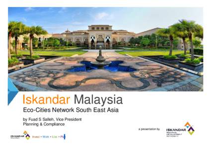 Iskandar Malaysia Eco-Cities Network South East Asia by Fuad S Salleh, Vice President Planning & Compliance a presentation by Invest  Work  Live  Play