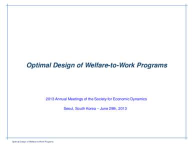 Optimal Design of Welfare-to-Work ProgramsAnnual Meetings of the Society for Economic Dynamics Seoul, South Korea – June 29th, 2013  Optimal Design of Welfare-to-Work Programs