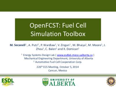 OpenFCST: Fuel Cell Simulation Toolbox M. Secanell1 , A. Putz2 , P. Wardlaw1, V. Zingan1 , M. Bhaiya1, M. Moore1, J. Zhou1, C. Balen1 and K. Domican1 1