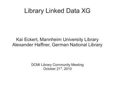 Library Linked Data XG  Kai Eckert, Mannheim University Library Alexander Haffner, German National Library  DCMI Library Community Meeting