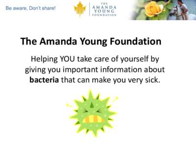 Be aware, Don’t share!  The Amanda Young Foundation Helping YOU take care of yourself by giving you important information about bacteria that can make you very sick.