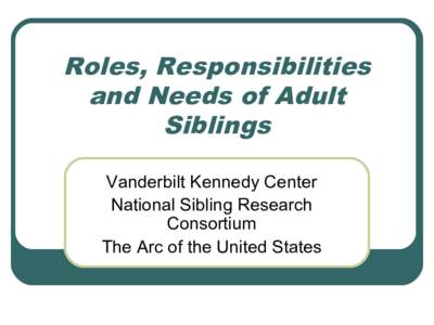Roles, Responsibilities and Needs of Adult Siblings Vanderbilt Kennedy Center National Sibling Research Consortium