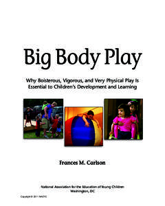 Big Body Play Why Boisterous, Vigorous, and Very Physical Play Is Essential to Children’s Development and Learning Frances M. Carlson