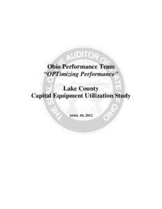 Ohio Performance Team “OPTimizing Performance” Lake County Capital Equipment Utilization Study APRIL 10, 2012