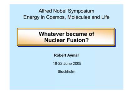 Alfred Nobel Symposium Energy in Cosmos, Molecules and Life Whatever became of Nuclear Fusion? Robert Aymar