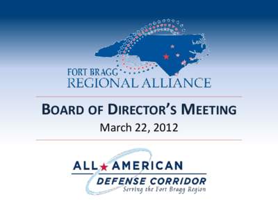 BOARD OF DIRECTOR’S MEETING March 22, 2012 FORT BRAGG REGIONAL ALLIANCE Establish Quorum Call to Order