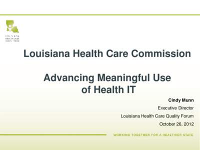 Louisiana Health Care Commission Advancing Meaningful Use of Health IT Cindy Munn Executive Director Louisiana Health Care Quality Forum