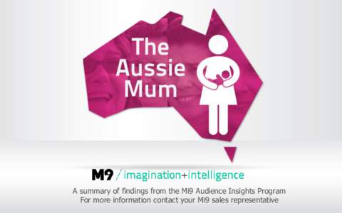 A summary of findings from the Mi9 Audience Insights Program For more information contact your Mi9 sales representative UNDERSTANDING THE AUSSIE MUM Becoming a mum is a major life event which brings dramatic changes. Ch