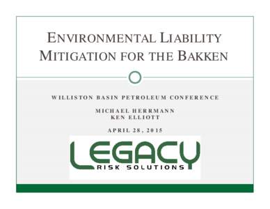 ENVIRONMENTAL LIABILITY MITIGATION FOR THE BAKKEN WILLISTON BASIN PETROLEUM CONFERENCE MICHAEL HERRMANN KEN ELLIOTT APRIL 28, 2015