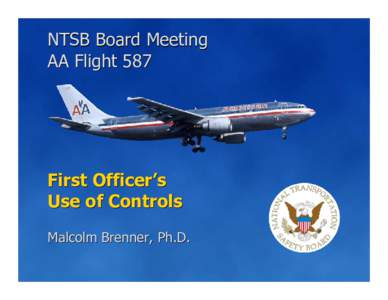 NTSB Board Meeting AA Flight 587 First Officer’s Use of Controls Malcolm Brenner, Ph.D.