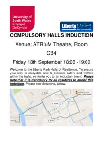 COMPULSORY HALLS INDUCTION  Venue: ATRiuM Theatre, Room CB4 Friday 18th September 18:00 -19:00 Welcome to the Liberty Park Halls of Residence. To ensure