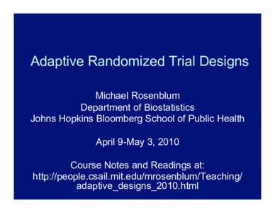 Adaptive Randomized Trial Designs Michael Rosenblum Department of Biostatistics Johns Hopkins Bloomberg School of Public Health April 9-May 3, 2010 Course Notes and Readings at: