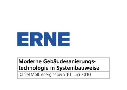 Moderne Gebäudesanierungstechnologie in Systembauweise Daniel Moll, energieapéro 10. Juni 2010 Die ERNE Gruppe heute  Ausgangslage