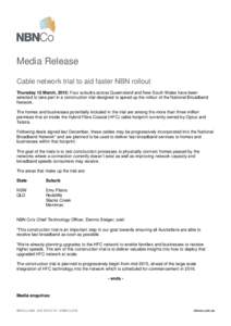 Media Release Cable network trial to aid faster NBN rollout Thursday 12 March, 2015: Four suburbs across Queensland and New South Wales have been selected to take part in a construction trial designed to speed up the rol