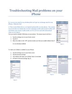 Troubleshooting Mail problems on your iPhone Q. I can see my email on my desktop but can’t get my exchange email on my iPhone. What do I do? A. This is most likely do to a corrupted mail profile on your phone. The easi