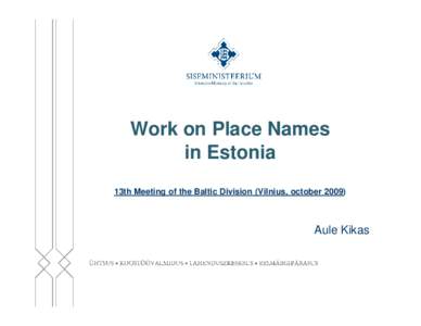 Work on Place Names in Estonia 13th Meeting of the Baltic Division (Vilnius, october[removed]Aule Kikas