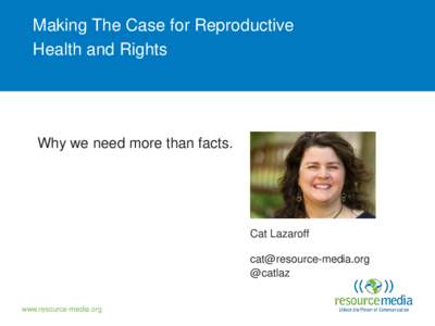Making The Case for Reproductive Health and Rights Why we need more than facts.  Cat Lazaroff