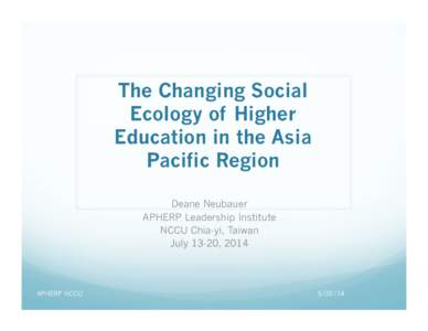 The Changing Social Ecology of Higher Education in the Asia Pacific Region Deane Neubauer APHERP Leadership Institute