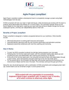 Agile Project JumpStart Agile Project JumpStart enables a development team to competently manage a project using Agile methodologies from the start. A DCG consultant will train your team in Agile techniques, while simult