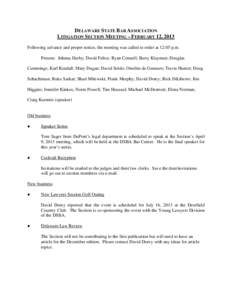 DELAWARE STATE BAR ASSOCIATION LITIGATION SECTION MEETING – FEBRUARY 12, 2013 Following advance and proper notice, the meeting was called to order at 12:05 p.m. Present: Johnna Darby; David Felice; Ryan Connell; Barry 