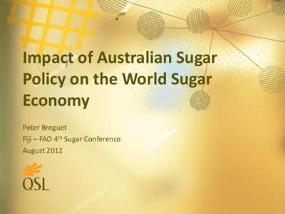 Impact of Australian Sugar Policy on the World Sugar Economy Peter Breguet Fiji – FAO 4th Sugar Conference August 2012