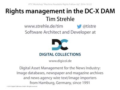 IPTC Workshop “Machine Readable Rights Follow-Up”, [removed]Rights management in the DC-X DAM Tim Strehle @tistre www.strehle.de/tim